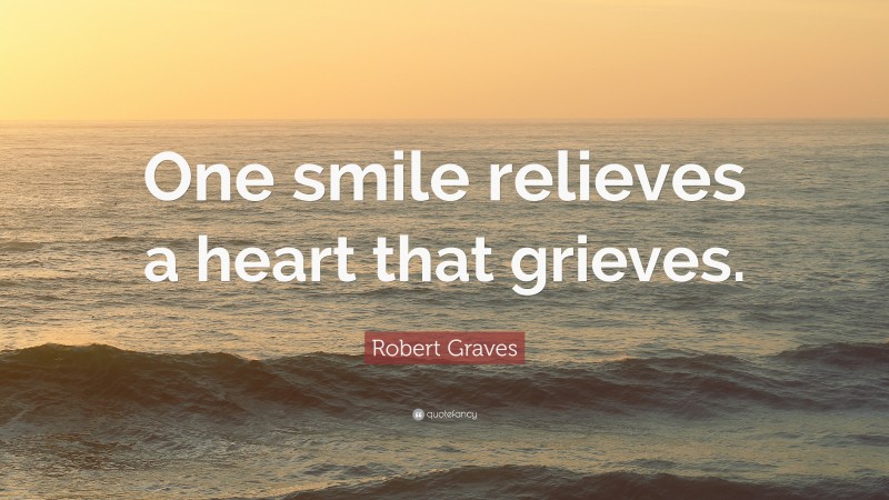 Robert Graves Quote: “One smile relieves a heart that grieves.”