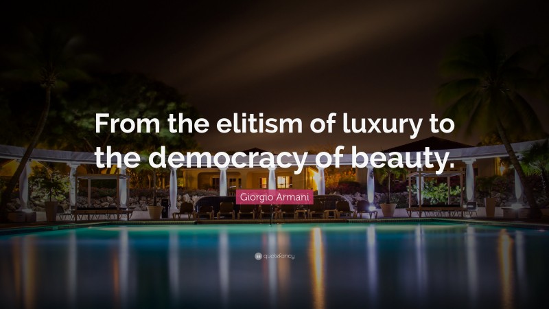 Giorgio Armani Quote: “From the elitism of luxury to the democracy of beauty.”
