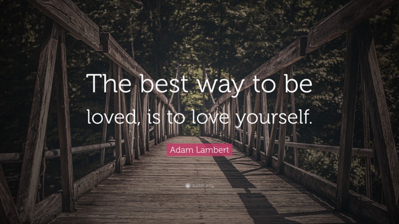 Adam Lambert Quote: “The best way to be loved, is to love yourself.”