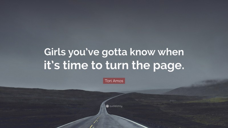 Tori Amos Quote: “Girls you’ve gotta know when it’s time to turn the page.”