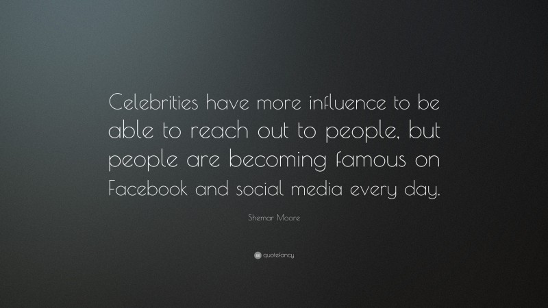 Shemar Moore Quote: “Celebrities have more influence to be able to reach out to people, but people are becoming famous on Facebook and social media every day.”