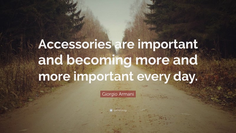 Giorgio Armani Quote: “Accessories are important and becoming more and more important every day.”