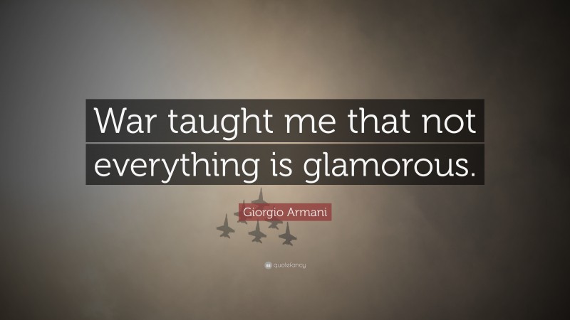 Giorgio Armani Quote: “War taught me that not everything is glamorous.”