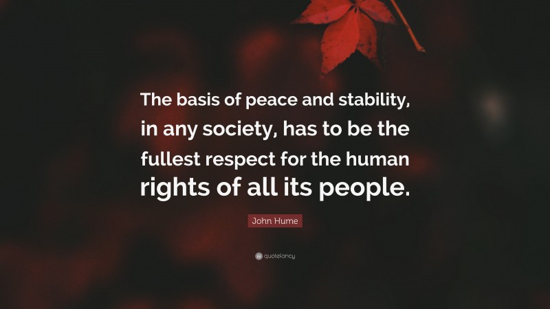 John Hume Quote: “The basis of peace and stability, in any society, has to be the fullest respect for the human rights of all its people.”
