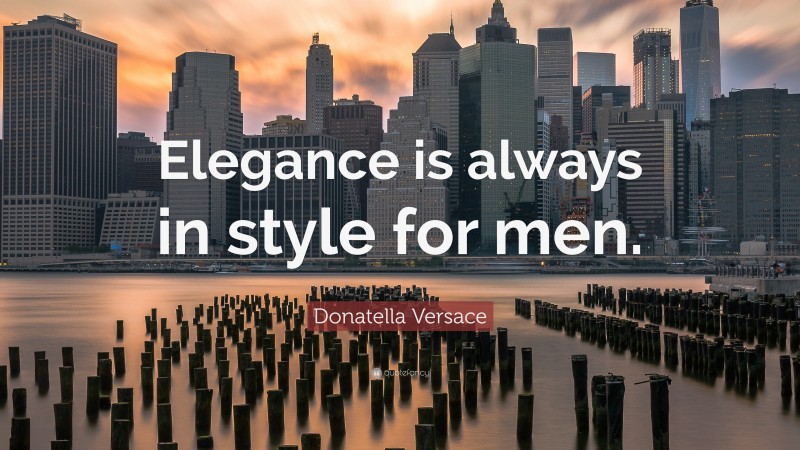 Donatella Versace Quote: “Elegance is always in style for men.”