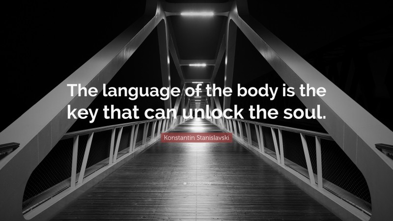 Konstantin Stanislavski Quote: “The language of the body is the key that can unlock the soul.”