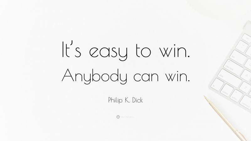 Philip K. Dick Quote: “It’s easy to win. Anybody can win.”