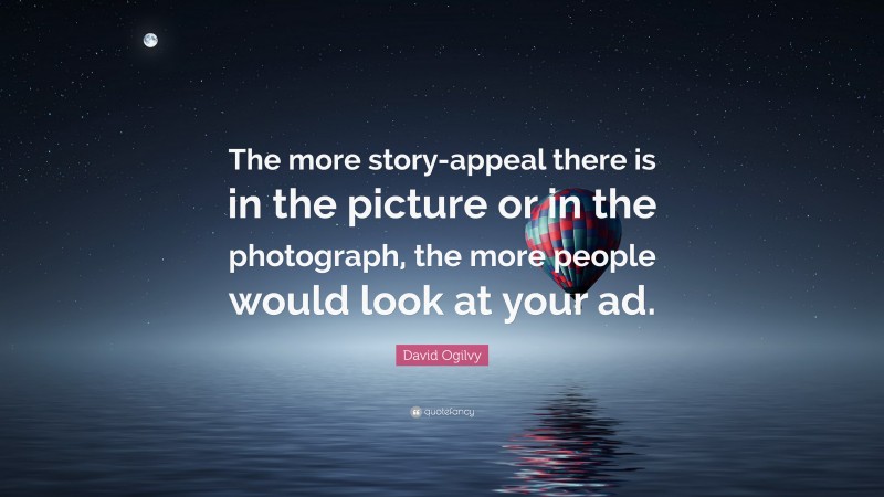 David Ogilvy Quote: “The more story-appeal there is in the picture or in the photograph, the more people would look at your ad.”