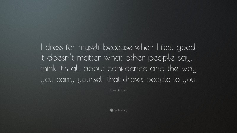 Emma Roberts Quote: “I dress for myself because when I feel good, it doesn’t matter what other people say. I think it’s all about confidence and the way you carry yourself that draws people to you.”