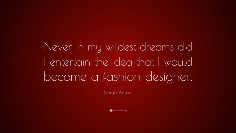 Giorgio Armani Quote: “Never in my wildest dreams did I entertain the idea that I would become a fashion designer.”