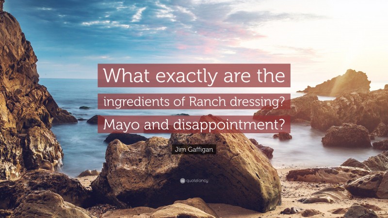 Jim Gaffigan Quote: “What exactly are the ingredients of Ranch dressing? Mayo and disappointment?”