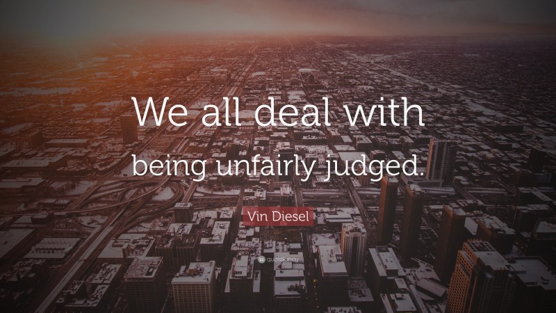 Vin Diesel Quote: “We all deal with being unfairly judged.”
