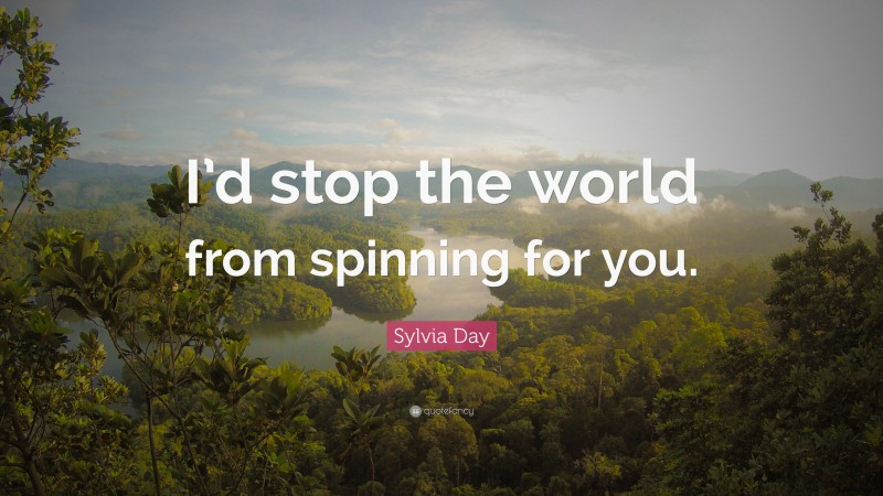 Sylvia Day Quote: “I’d stop the world from spinning for you.”