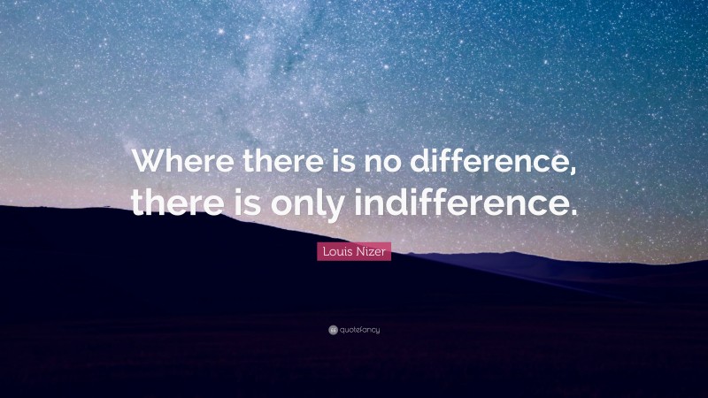 Louis Nizer Quote: “Where there is no difference, there is only indifference.”