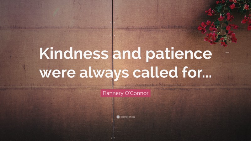 Flannery O'Connor Quote: “Kindness and patience were always called for...”
