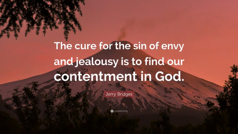 Jerry Bridges Quote: “The cure for the sin of envy and jealousy is to find our contentment in God.”