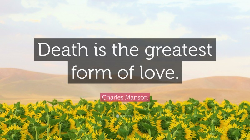 Charles Manson Quote: “Death is the greatest form of love.”