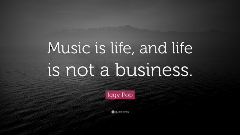 Iggy Pop Quote: “Music is life, and life is not a business.”