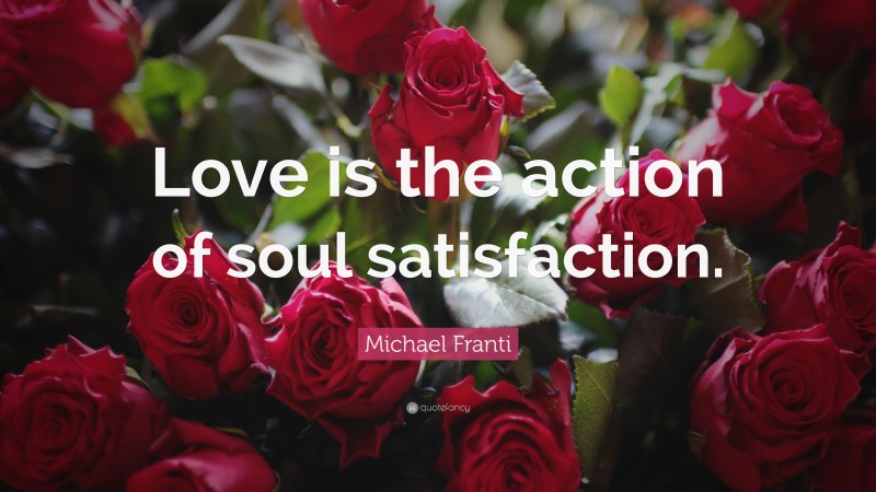 Michael Franti Quote: “Love is the action of soul satisfaction.”