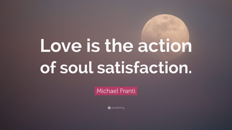 Michael Franti Quote: “Love is the action of soul satisfaction.”