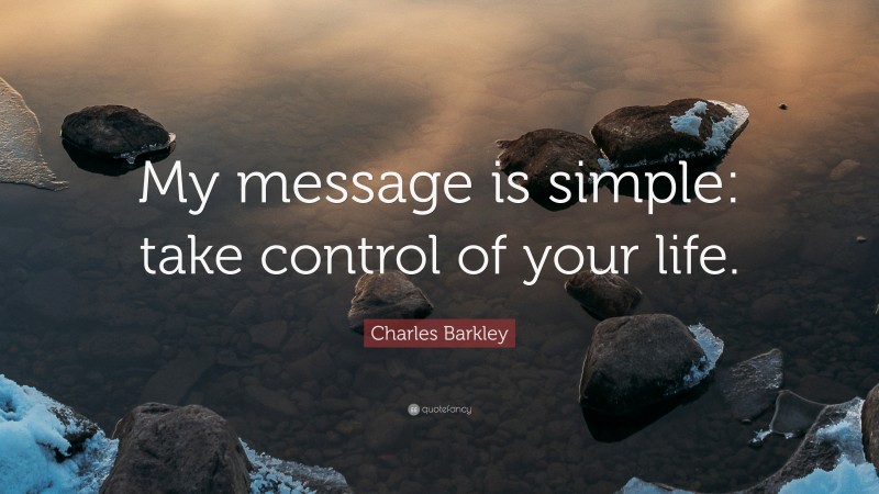 Charles Barkley Quote: “My message is simple: take control of your life.”