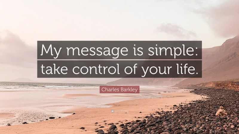 Charles Barkley Quote: “My message is simple: take control of your life.”