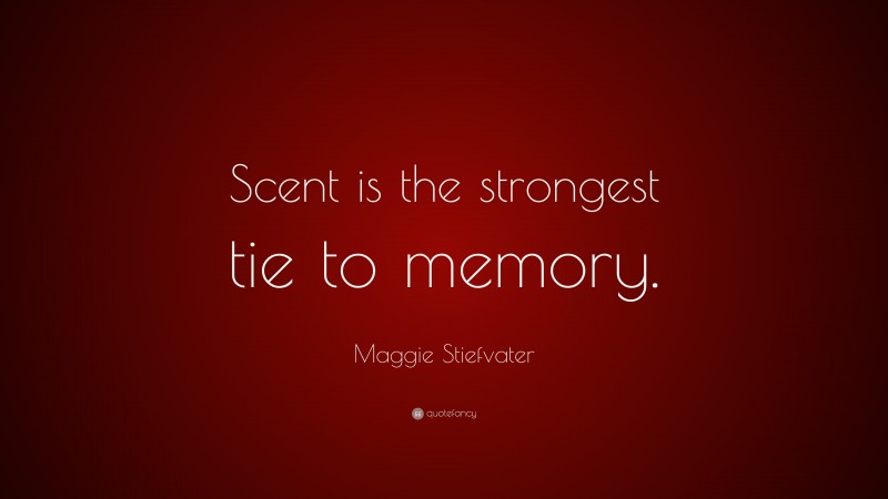 Maggie Stiefvater Quote: “Scent is the strongest tie to memory.”