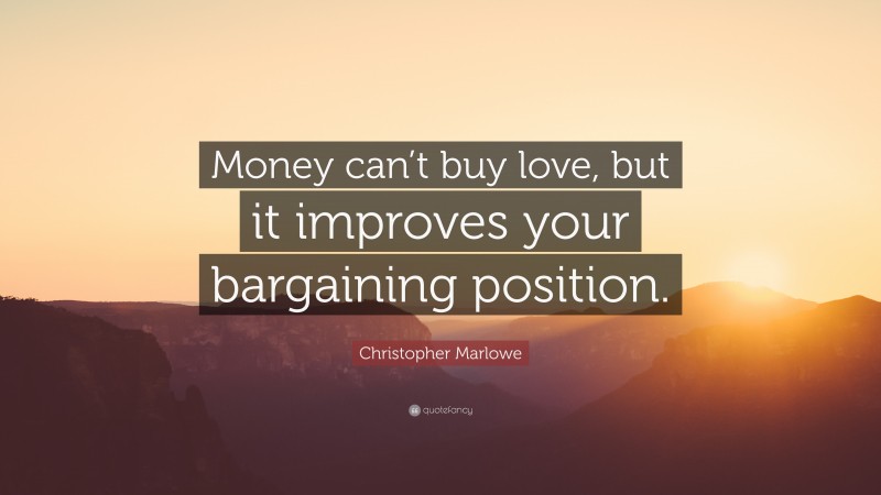 Christopher Marlowe Quote: “Money can’t buy love, but it improves your bargaining position.”