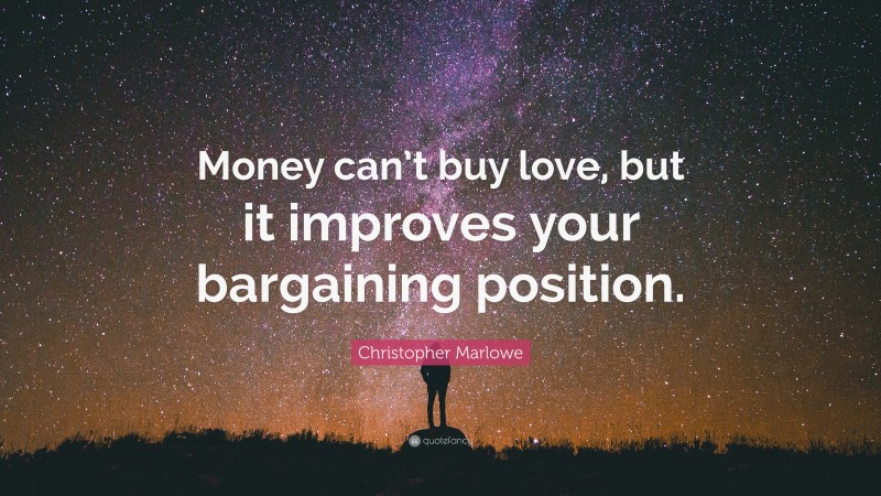 Christopher Marlowe Quote: “Money can’t buy love, but it improves your bargaining position.”