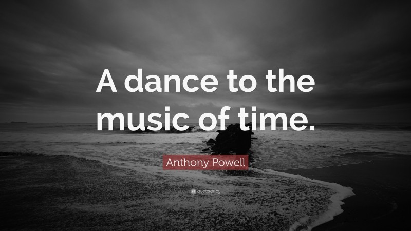 Anthony Powell Quote: “A dance to the music of time.”