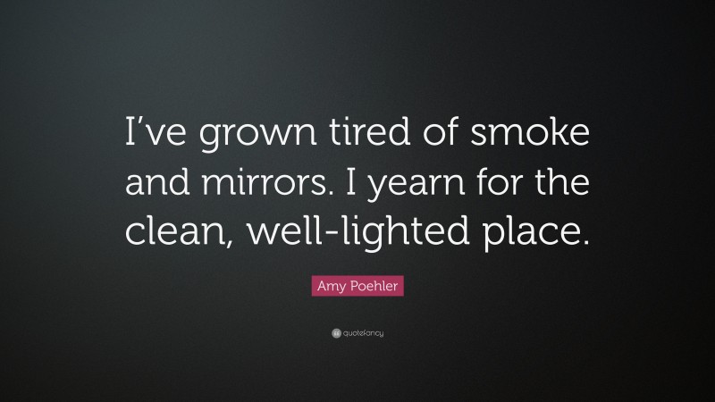 Amy Poehler Quote: “I’ve grown tired of smoke and mirrors. I yearn for the clean, well-lighted place.”