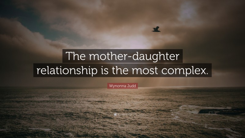 Wynonna Judd Quote: “The mother-daughter relationship is the most complex.”