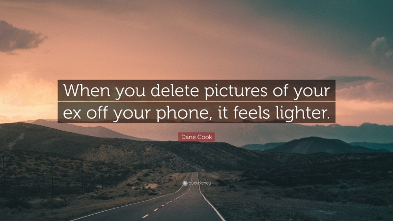 Dane Cook Quote: “When you delete pictures of your ex off your phone, it feels lighter.”