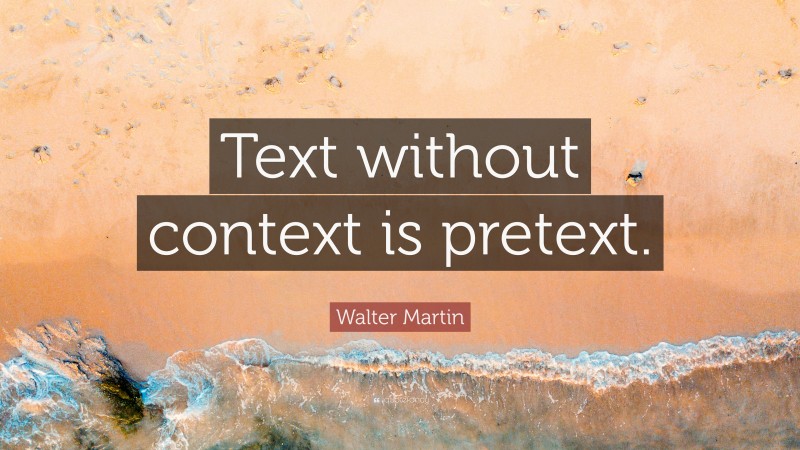 Walter Martin Quote: “Text without context is pretext.”