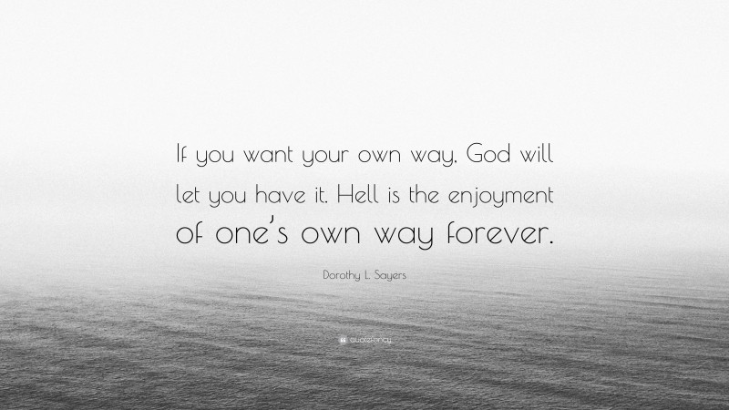 Dorothy L. Sayers Quote: “If you want your own way, God will let you have it. Hell is the enjoyment of one’s own way forever.”