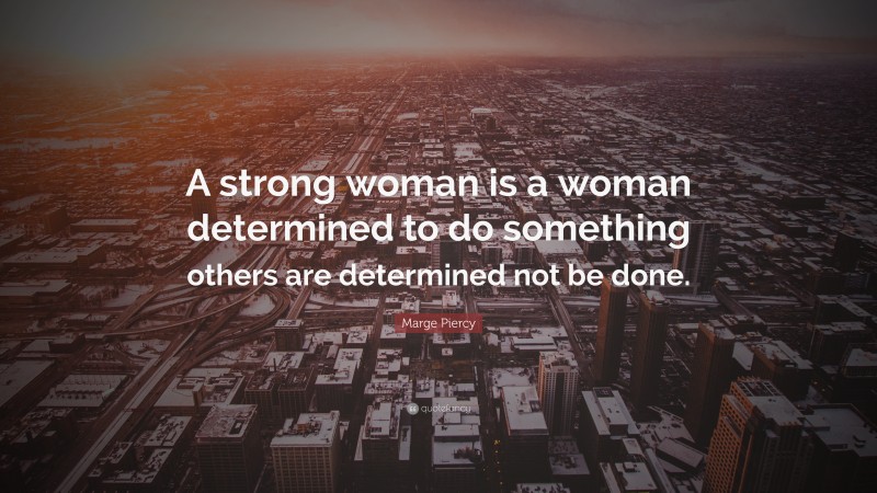 Marge Piercy Quote: “A strong woman is a woman determined to do something others are determined not be done.”