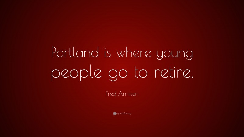 Fred Armisen Quote: “Portland is where young people go to retire.”
