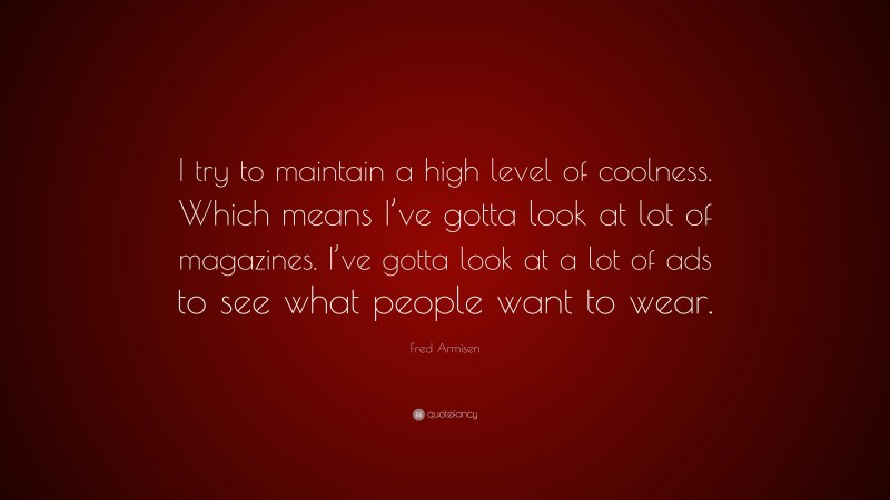 Fred Armisen Quote: “I try to maintain a high level of coolness. Which means I’ve gotta look at lot of magazines. I’ve gotta look at a lot of ads to see what people want to wear.”