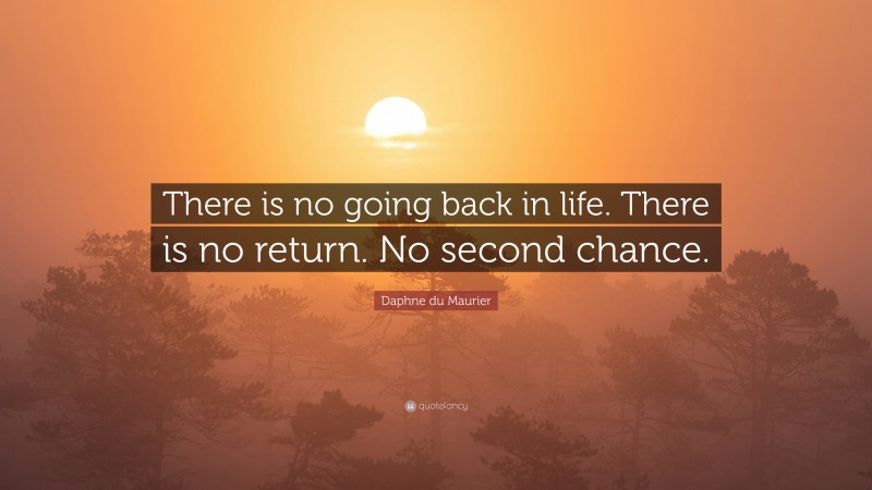Daphne du Maurier Quote: “There is no going back in life. There is no return. No second chance.”