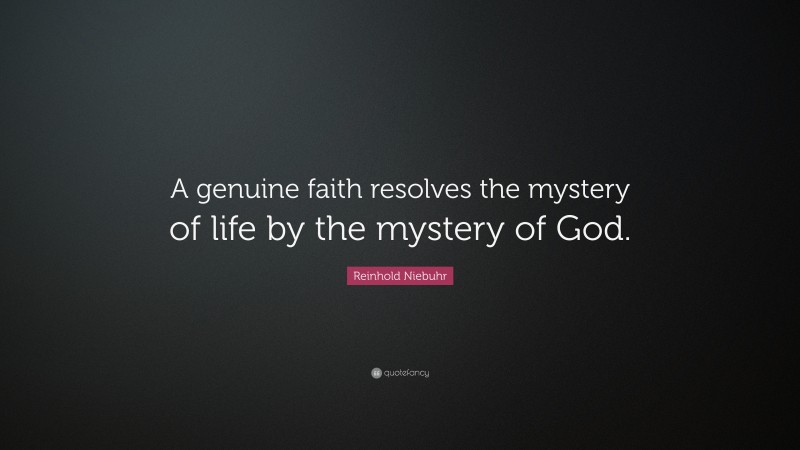 Reinhold Niebuhr Quote: “A genuine faith resolves the mystery of life by the mystery of God.”