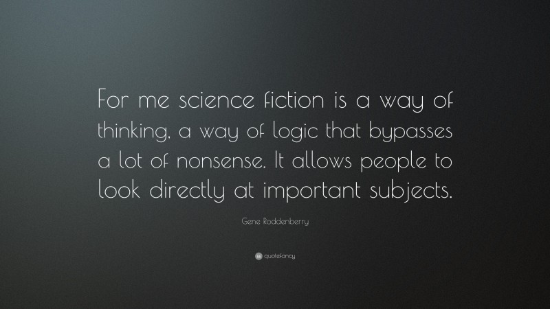 Gene Roddenberry Quote: “For me science fiction is a way of thinking, a way of logic that bypasses a lot of nonsense. It allows people to look directly at important subjects.”