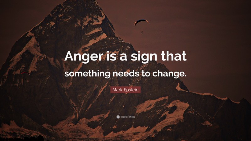 Mark Epstein Quote: “Anger is a sign that something needs to change.”