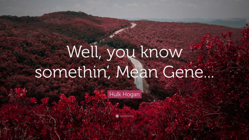 Hulk Hogan Quote: “Well, you know somethin’, Mean Gene...”