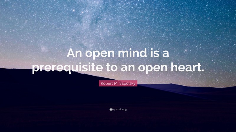 Robert M. Sapolsky Quote: “An open mind is a prerequisite to an open heart.”