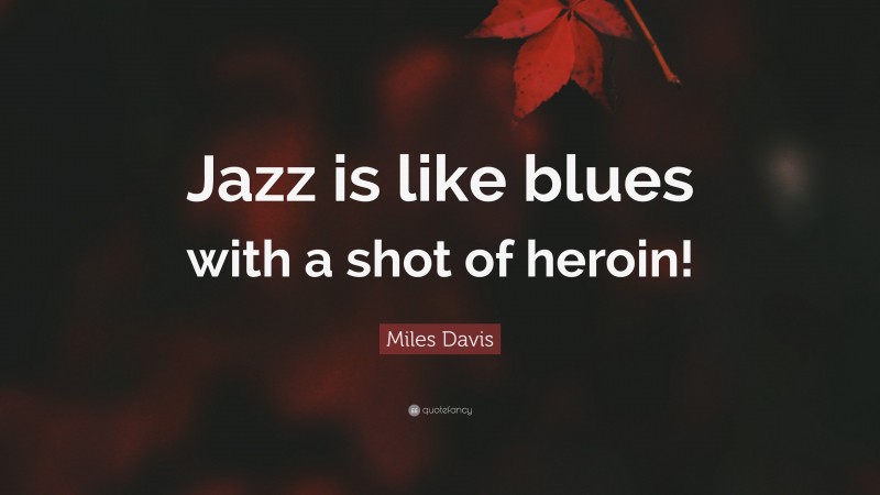 Miles Davis Quote: “Jazz is like blues with a shot of heroin!”
