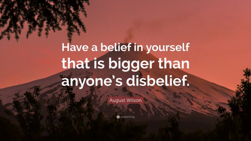 August Wilson Quote: “Have a belief in yourself that is bigger than anyone’s disbelief.”