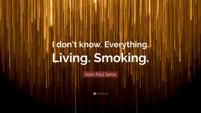 Jean-Paul Sartre Quote: “I don’t know. Everything. Living. Smoking.”