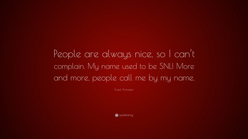 Fred Armisen Quote: “People are always nice, so I can’t complain. My name used to be SNL! More and more, people call me by my name.”