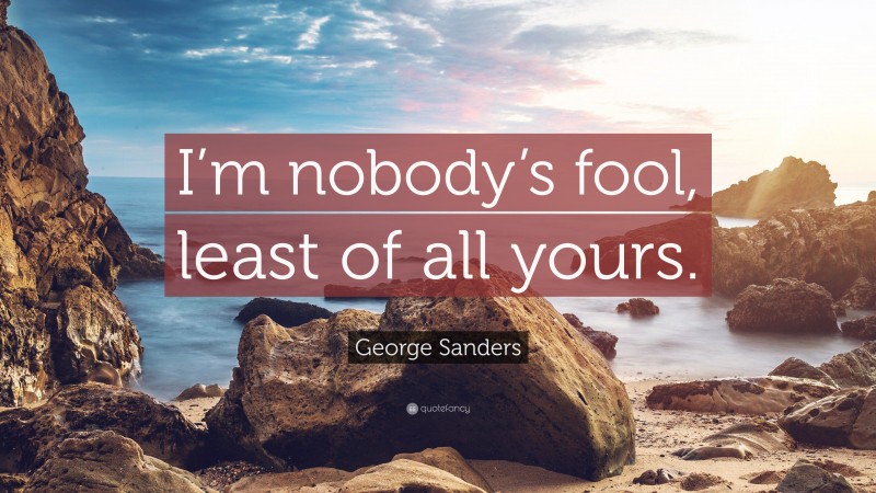 George Sanders Quote: “I’m nobody’s fool, least of all yours.”