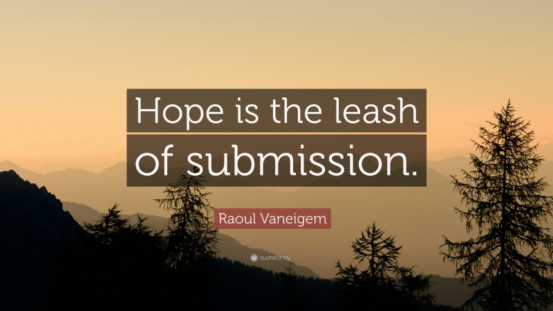 Raoul Vaneigem Quote: “Hope is the leash of submission.”